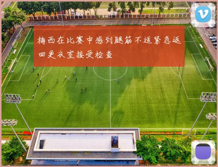梅西在比赛中感到腿筋不适紧急返回更衣室接受检查