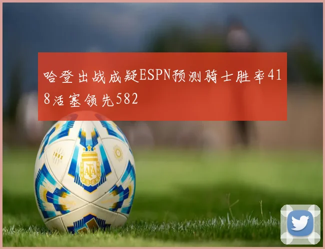 哈登出战成疑ESPN预测骑士胜率418活塞领先582