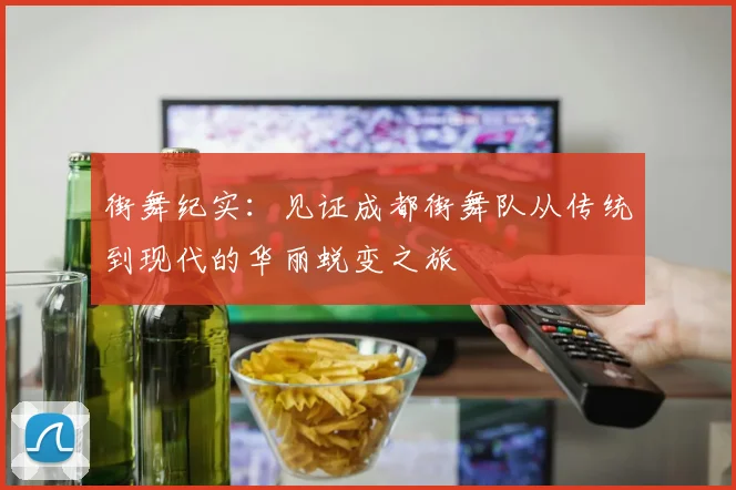 街舞纪实：见证成都街舞队从传统到现代的华丽蜕变之旅