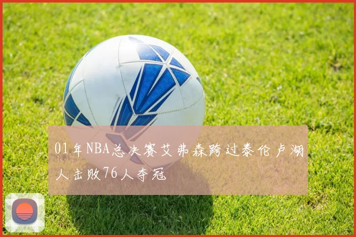 01年NBA总决赛艾弗森跨过泰伦卢湖人击败76人夺冠
