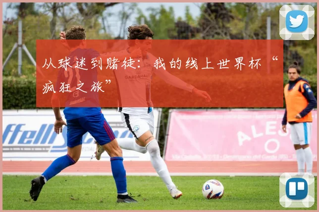 从球迷到赌徒：我的线上世界杯“疯狂之旅”