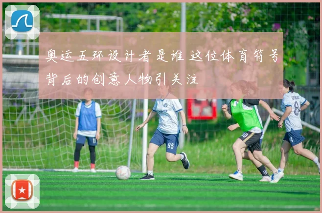 奥运五环设计者是谁 这位体育符号背后的创意人物引关注
